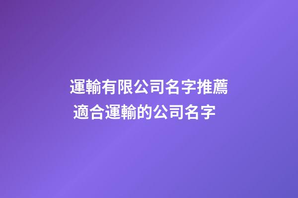 運輸有限公司名字推薦 適合運輸的公司名字-第1張-公司起名-玄機派